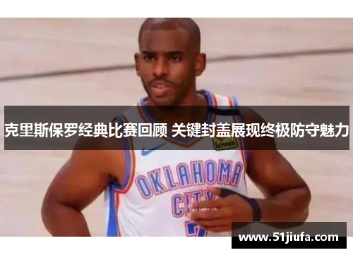 克里斯保罗经典比赛回顾 关键封盖展现终极防守魅力