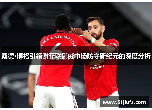 桑德·博格引领谢菲联挪威中场防守新纪元的深度分析