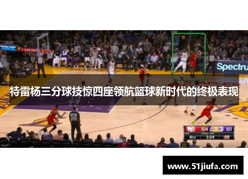 特雷杨三分球技惊四座领航篮球新时代的终极表现
