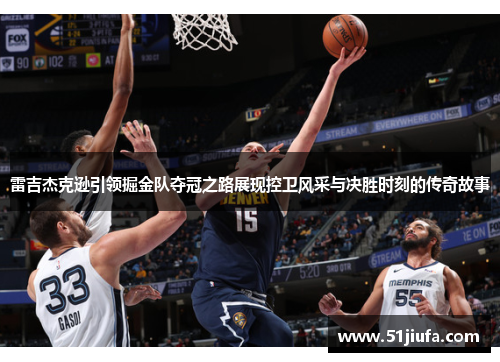 雷吉杰克逊引领掘金队夺冠之路展现控卫风采与决胜时刻的传奇故事