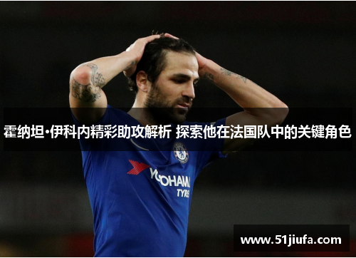 霍纳坦·伊科内精彩助攻解析 探索他在法国队中的关键角色