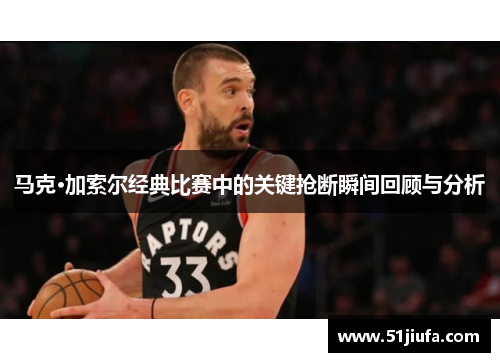 马克·加索尔经典比赛中的关键抢断瞬间回顾与分析 马克·加索尔经典比赛中的关键抢断瞬间回顾与分析