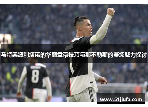 马特奥波利塔诺的华丽盘带技巧与那不勒斯的赛场魅力探讨