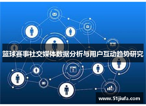 篮球赛事社交媒体数据分析与用户互动趋势研究 篮球赛事社交媒体数据分析与用户互动趋势研究
