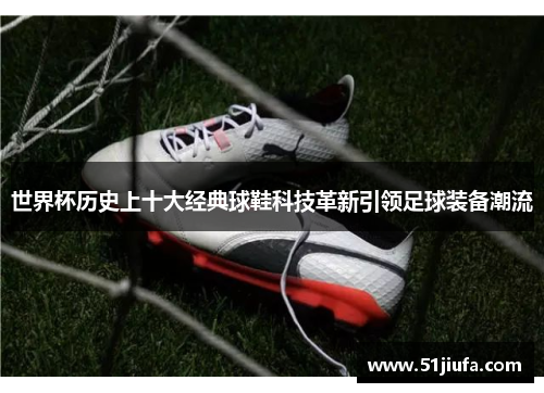 世界杯历史上十大经典球鞋科技革新引领足球装备潮流