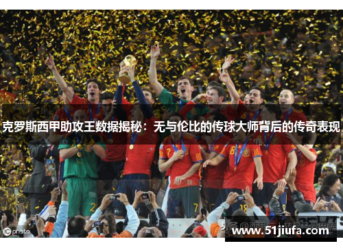克罗斯西甲助攻王数据揭秘:无与伦比的传球大师背后的传奇表现 克罗斯西甲助攻王数据揭秘:无与伦比的传球大师背后的传奇表现