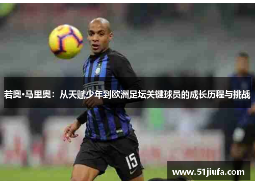 若奥·马里奥:从天赋少年到欧洲足坛关键球员的成长历程与挑战 若奥·马里奥:从天赋少年到欧洲足坛关键球员的成长历程与挑战