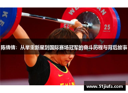 陈倩倩:从举重新星到国际赛场冠军的奋斗历程与背后故事 陈倩倩:从举重新星到国际赛场冠军的奋斗历程与背后故事