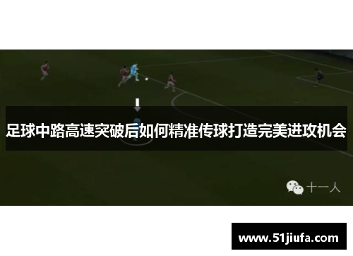 足球中路高速突破后如何精准传球打造完美进攻机会 足球中路高速突破后如何精准传球打造完美进攻机会