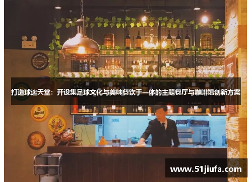 打造球迷天堂:开设集足球文化与美味餐饮于一体的主题餐厅与咖啡馆创新方案 打造球迷天堂:开设集足球文化与美味餐饮于一体的主题餐厅与咖啡馆创新方案