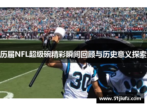 历届NFL超级碗精彩瞬间回顾与历史意义探索 历届NFL超级碗精彩瞬间回顾与历史意义探索