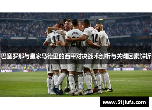 巴塞罗那与皇家马德里的西甲对决战术剖析与关键因素解析