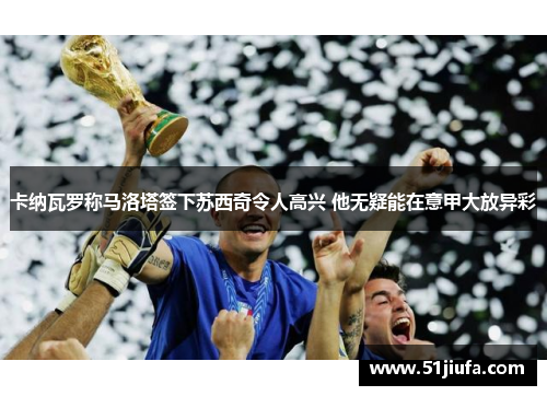 卡纳瓦罗称马洛塔签下苏西奇令人高兴 他无疑能在意甲大放异彩 卡纳瓦罗称马洛塔签下苏西奇令人高兴 他无疑能在意甲大放异彩