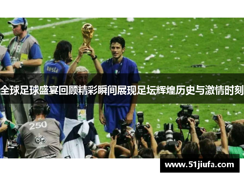 全球足球盛宴回顾精彩瞬间展现足坛辉煌历史与激情时刻 全球足球盛宴回顾精彩瞬间展现足坛辉煌历史与激情时刻