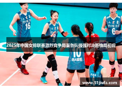 2025年中国女排联赛激烈竞争局面各队强强对决新格局初现
