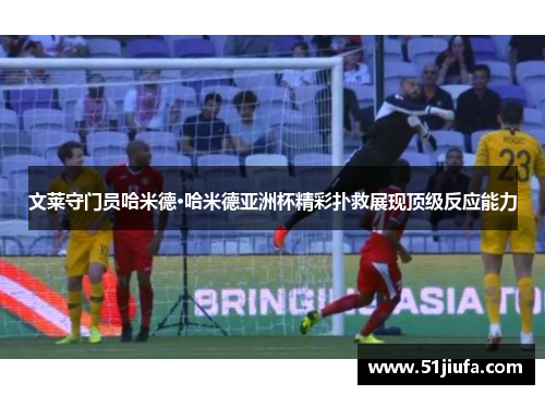 文莱守门员哈米德·哈米德亚洲杯精彩扑救展现顶级反应能力