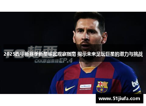 2025西甲新赛季新星崛起观察指南 揭示未来足坛巨星的潜力与挑战
