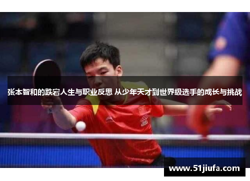 张本智和的跌宕人生与职业反思 从少年天才到世界级选手的成长与挑战 张本智和的跌宕人生与职业反思 从少年天才到世界级选手的成长与挑战