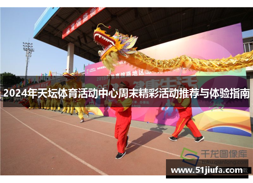 2024年天坛体育活动中心周末精彩活动推荐与体验指南