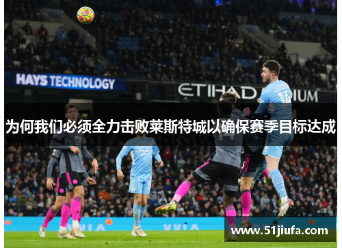 为何我们必须全力击败莱斯特城以确保赛季目标达成