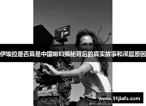 伊埃拉是否真是中国媳妇揭秘背后的真实故事和深层原因