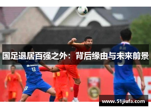 国足退居百强之外：背后缘由与未来前景