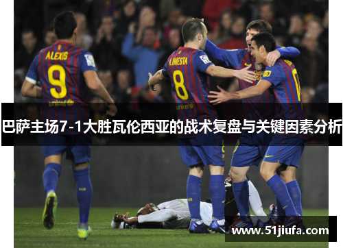 巴萨主场7-1大胜瓦伦西亚的战术复盘与关键因素分析