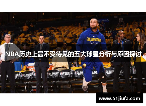 NBA历史上最不受待见的五大球星分析与原因探讨