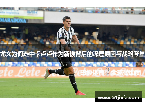 尤文为何选中卡卢卢作为新援背后的深层原因与战略考量