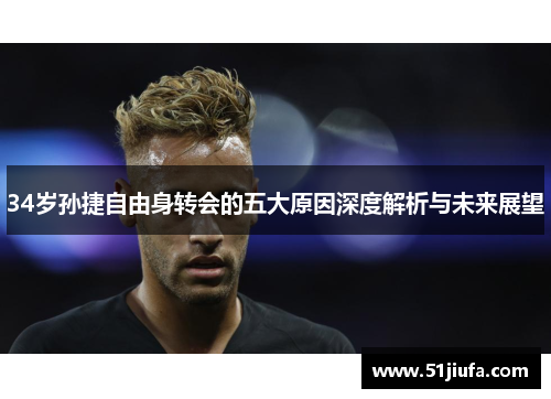 34岁孙捷自由身转会的五大原因深度解析与未来展望 34岁孙捷自由身转会的五大原因深度解析与未来展望