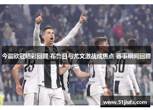 今晨欧冠精彩回顾 布鲁日与尤文激战成焦点 赛事瞬间回顾 今晨欧冠精彩回顾 布鲁日与尤文激战成焦点 赛事瞬间回顾
