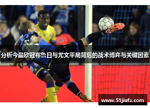分析今晨欧冠布鲁日与尤文平局背后的战术博弈与关键因素