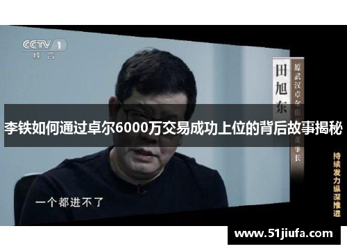 李铁如何通过卓尔6000万交易成功上位的背后故事揭秘 李铁如何通过卓尔6000万交易成功上位的背后故事揭秘