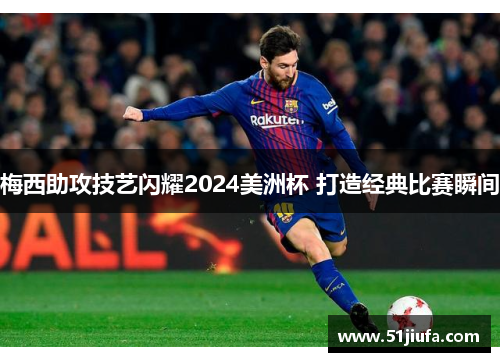 梅西助攻技艺闪耀2024美洲杯 打造经典比赛瞬间 梅西助攻技艺闪耀2024美洲杯 打造经典比赛瞬间