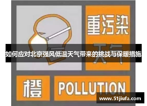 如何应对北京强风低温天气带来的挑战与保暖措施 如何应对北京强风低温天气带来的挑战与保暖措施