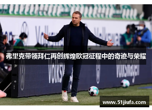 弗里克带领拜仁再创辉煌欧冠征程中的奇迹与荣耀