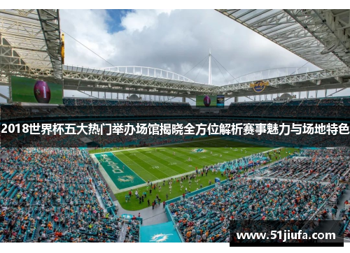2018世界杯五大热门举办场馆揭晓全方位解析赛事魅力与场地特色 2018世界杯五大热门举办场馆揭晓全方位解析赛事魅力与场地特色