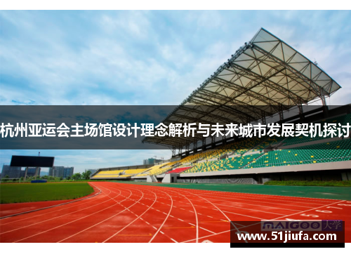 杭州亚运会主场馆设计理念解析与未来城市发展契机探讨 杭州亚运会主场馆设计理念解析与未来城市发展契机探讨