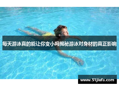 每天游泳真的能让你变小吗揭秘游泳对身材的真正影响