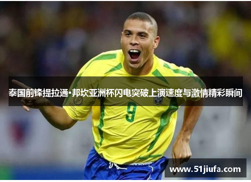 泰国前锋提拉通·邦坎亚洲杯闪电突破上演速度与激情精彩瞬间