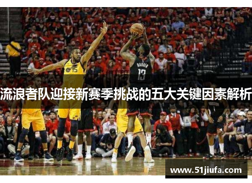 流浪者队迎接新赛季挑战的五大关键因素解析