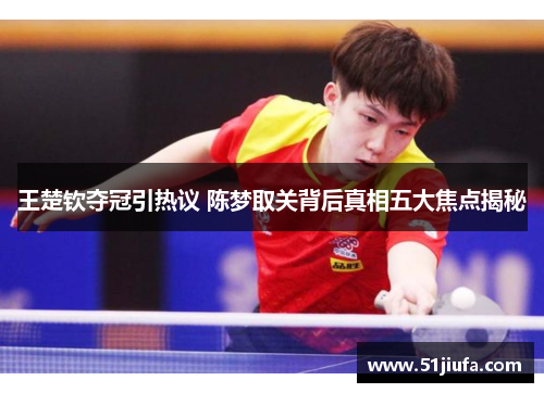 王楚钦夺冠引热议 陈梦取关背后真相五大焦点揭秘