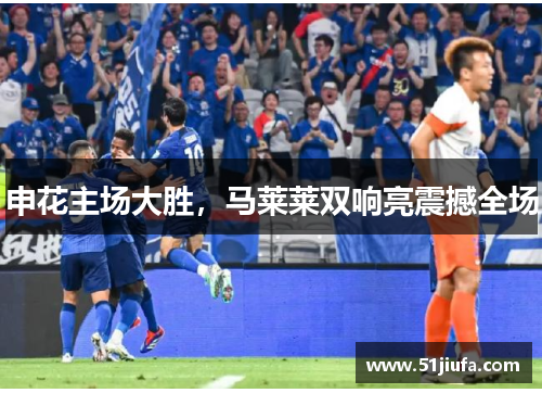 申花主场大胜,马莱莱双响亮震撼全场 申花主场大胜,马莱莱双响亮震撼全场