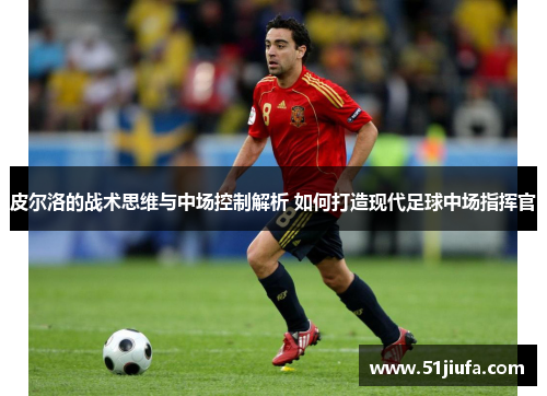 皮尔洛的战术思维与中场控制解析 如何打造现代足球中场指挥官 皮尔洛的战术思维与中场控制解析 如何打造现代足球中场指挥官