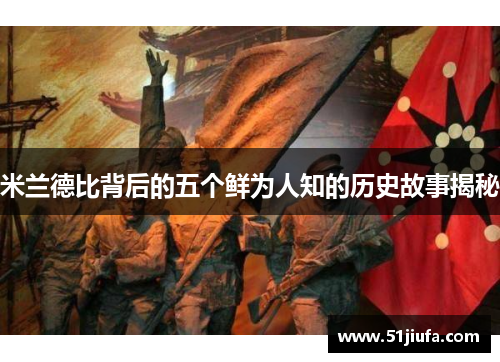 米兰德比背后的五个鲜为人知的历史故事揭秘 米兰德比背后的五个鲜为人知的历史故事揭秘