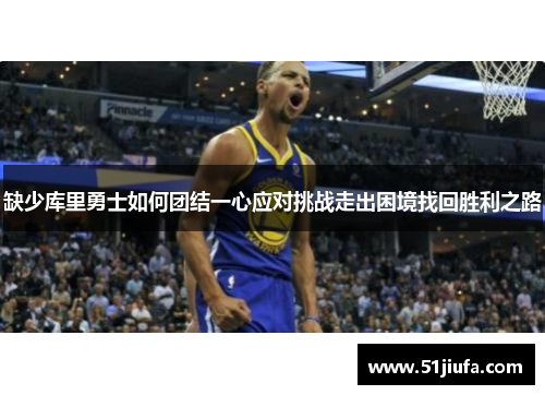 缺少库里勇士如何团结一心应对挑战走出困境找回胜利之路 缺少库里勇士如何团结一心应对挑战走出困境找回胜利之路