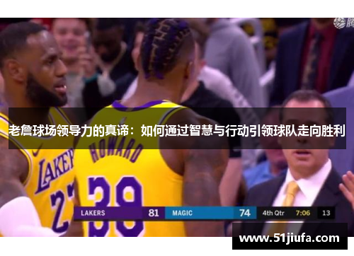 老詹球场领导力的真谛:如何通过智慧与行动引领球队走向胜利 老詹球场领导力的真谛:如何通过智慧与行动引领球队走向胜利