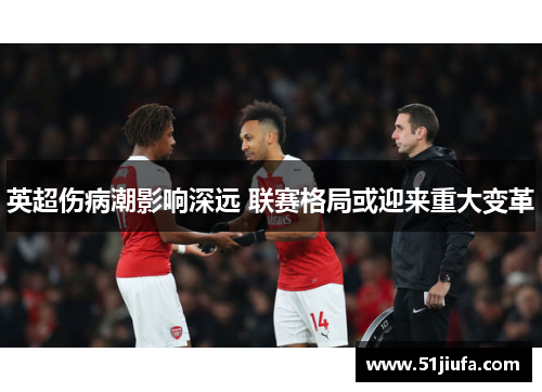 英超伤病潮影响深远 联赛格局或迎来重大变革 英超伤病潮影响深远 联赛格局或迎来重大变革