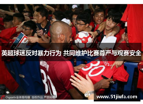 英超球迷反对暴力行为 共同维护比赛尊严与观赛安全 英超球迷反对暴力行为 共同维护比赛尊严与观赛安全