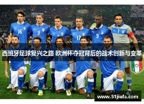 西班牙足球复兴之路 欧洲杯夺冠背后的战术创新与变革 西班牙足球复兴之路 欧洲杯夺冠背后的战术创新与变革